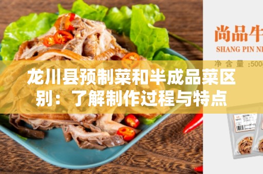 龙川县预制菜和半成品菜区别：了解制作过程与特点