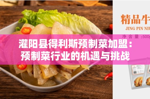 灌阳县得利斯预制菜加盟：预制菜行业的机遇与挑战