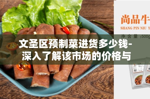 文圣区预制菜进货多少钱- 深入了解该市场的价格与品质