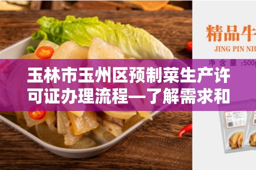 玉林市玉州区预制菜生产许可证办理流程—了解需求和程序