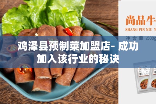 鸡泽县预制菜加盟店- 成功加入该行业的秘诀