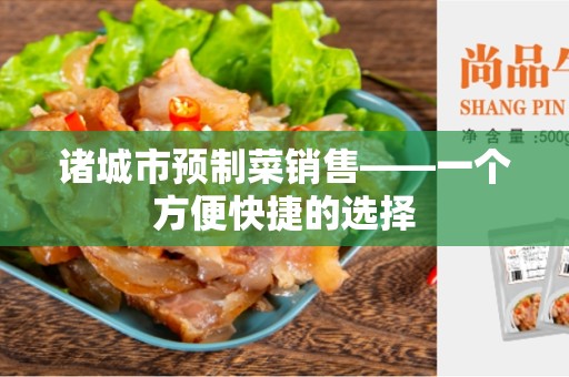 诸城市预制菜销售——一个方便快捷的选择