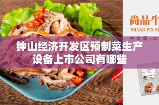 钟山经济开发区预制菜生产设备上市公司有哪些