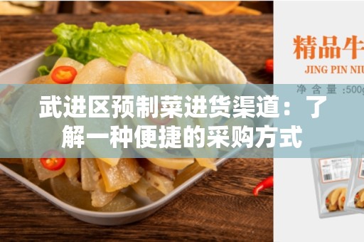 武进区预制菜进货渠道：了解一种便捷的采购方式