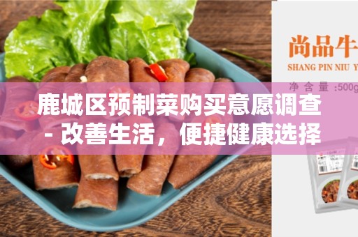 鹿城区预制菜购买意愿调查 - 改善生活，便捷健康选择