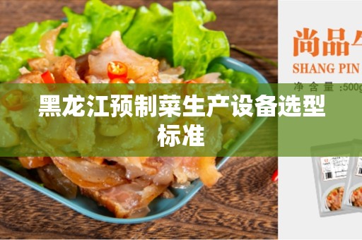 黑龙江预制菜生产设备选型标准