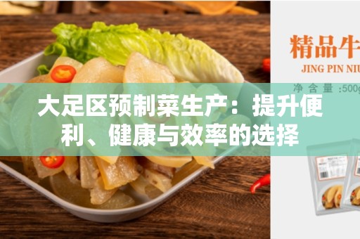 大足区预制菜生产：提升便利、健康与效率的选择
