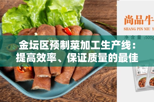 金坛区预制菜加工生产线：提高效率、保证质量的最佳选择