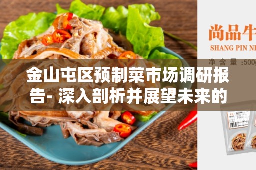 金山屯区预制菜市场调研报告- 深入剖析并展望未来的市场机遇