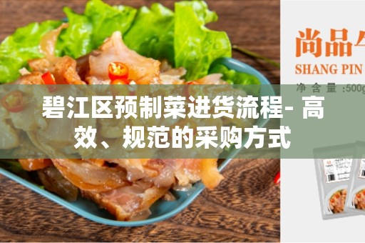 碧江区预制菜进货流程- 高效、规范的采购方式