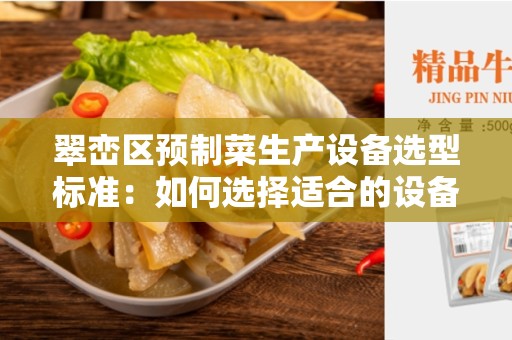 翠峦区预制菜生产设备选型标准：如何选择适合的设备？