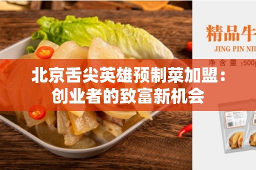 北京舌尖英雄预制菜加盟：创业者的致富新机会
