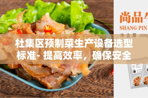 杜集区预制菜生产设备选型标准- 提高效率，确保安全