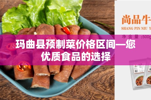 玛曲县预制菜价格区间—您优质食品的选择