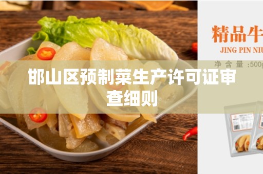 邯山区预制菜生产许可证审查细则