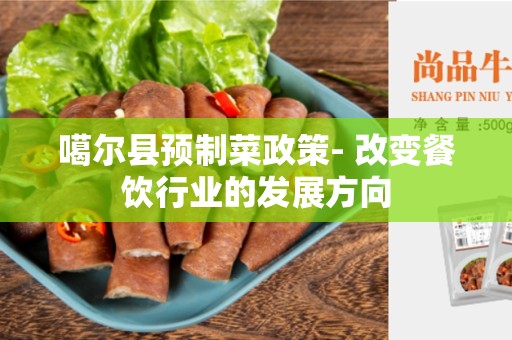 噶尔县预制菜政策- 改变餐饮行业的发展方向