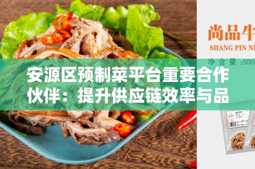 安源区预制菜平台重要合作伙伴：提升供应链效率与品质保障