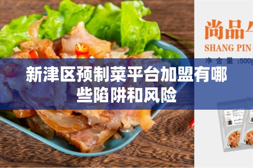 新津区预制菜平台加盟有哪些陷阱和风险