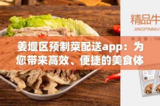 姜堰区预制菜配送app：为您带来高效、便捷的美食体验