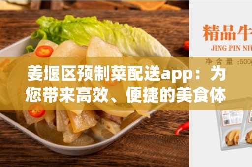 姜堰区预制菜配送app：为您带来高效、便捷的美食体验