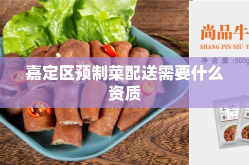 嘉定区预制菜配送需要什么资质