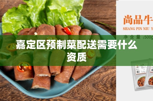 嘉定区预制菜配送需要什么资质