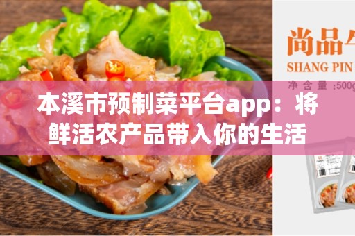 本溪市预制菜平台app：将鲜活农产品带入你的生活