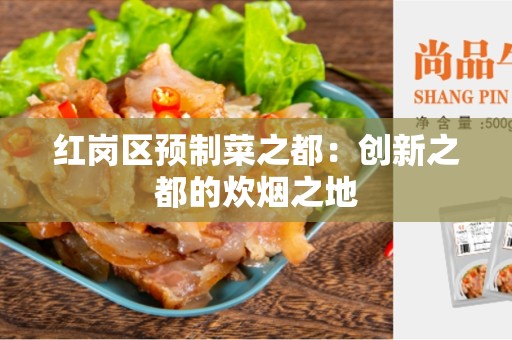 红岗区预制菜之都：创新之都的炊烟之地