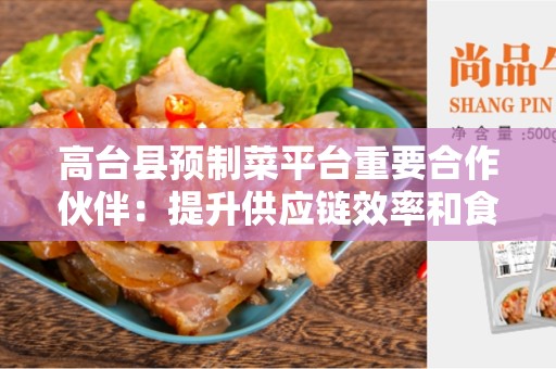 高台县预制菜平台重要合作伙伴：提升供应链效率和食品安全的关键