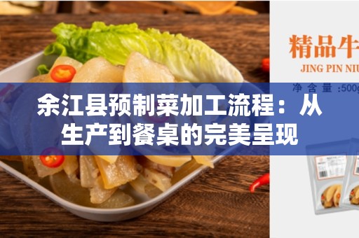余江县预制菜加工流程：从生产到餐桌的完美呈现