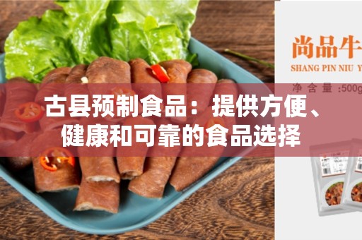 古县预制食品：提供方便、健康和可靠的食品选择