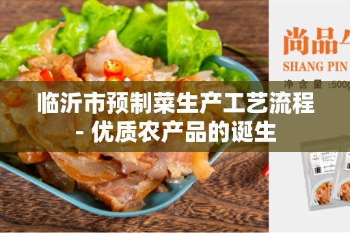 临沂市预制菜生产工艺流程- 优质农产品的诞生