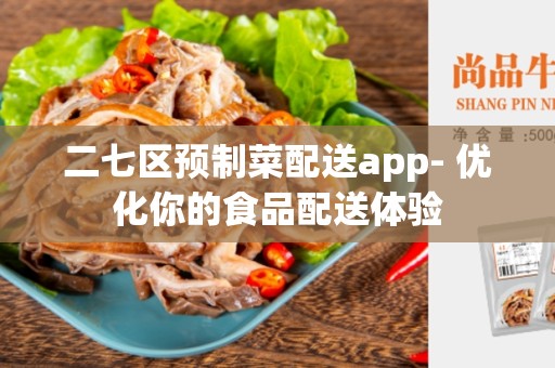 二七区预制菜配送app- 优化你的食品配送体验