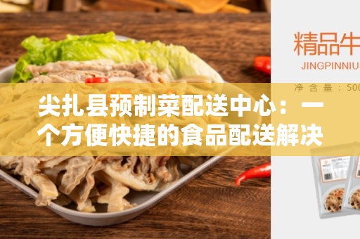 尖扎县预制菜配送中心：一个方便快捷的食品配送解决方案