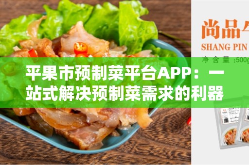 平果市预制菜平台APP：一站式解决预制菜需求的利器
