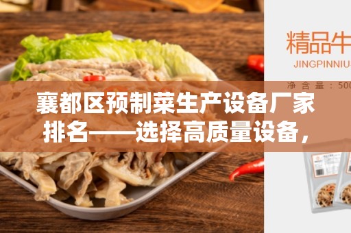 襄都区预制菜生产设备厂家排名——选择高质量设备，提升预制菜生产效率