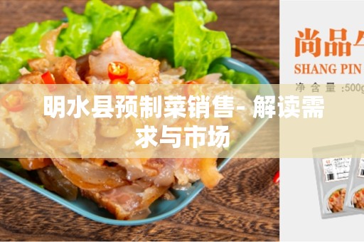 明水县预制菜销售- 解读需求与市场
