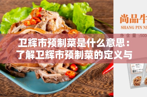 卫辉市预制菜是什么意思：了解卫辉市预制菜的定义与特点
