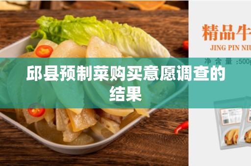 邱县预制菜购买意愿调查的结果
