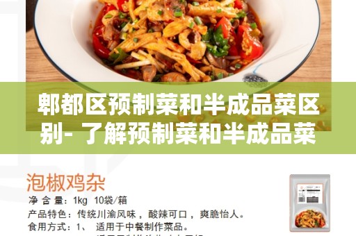 郫都区预制菜和半成品菜区别- 了解预制菜和半成品菜的特点和用途