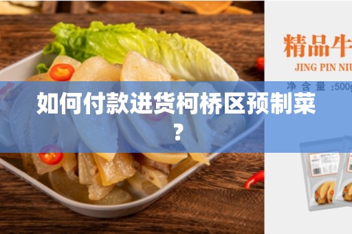 如何付款进货柯桥区预制菜？