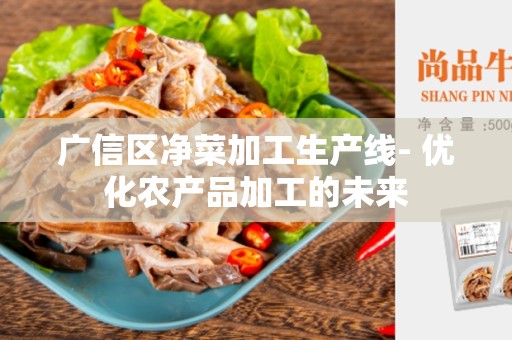 广信区净菜加工生产线- 优化农产品加工的未来