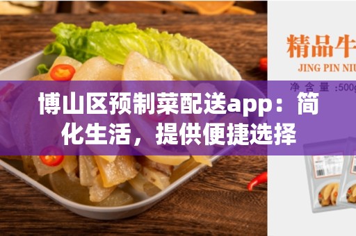 博山区预制菜配送app：简化生活，提供便捷选择