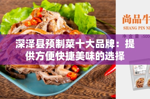 深泽县预制菜十大品牌：提供方便快捷美味的选择