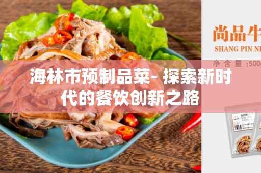 海林市预制品菜- 探索新时代的餐饮创新之路