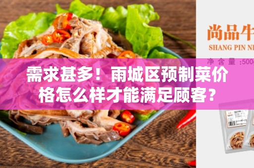 需求甚多！雨城区预制菜价格怎么样才能满足顾客？