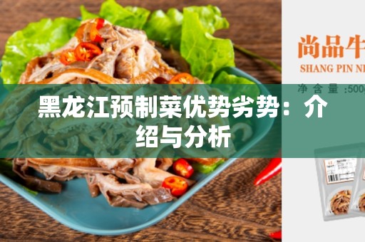 黑龙江预制菜优势劣势：介绍与分析