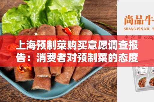 上海预制菜购买意愿调查报告：消费者对预制菜的态度和购买意愿调查