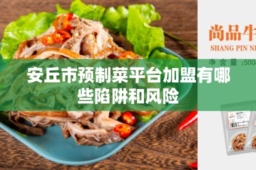 安丘市预制菜平台加盟有哪些陷阱和风险