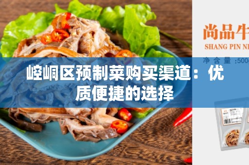 崆峒区预制菜购买渠道：优质便捷的选择